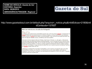 NOME DO VEÍCULO: Gazeta do Sul
  EDITORIA: Esportes
  DATA: 28/08/2010
  ABRANGÊNCIA/TIRAGEM: Regional




http://www.gazetadosul.com.br/default.php?arquivo=_noticia.php&intIdEdicao=2180&intI
                                 dConteudo=137657




                                                                              36
 