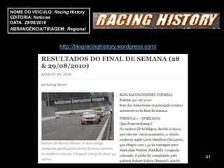 NOME DO VEÍCULO: Racing History
EDITORIA: Notícias
DATA: 29/08/2010
ABRANGÊNCIA/TIRAGEM: Regional



                    http://blogracinghistory.wordpress.com/




                                                              41
 