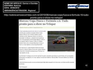 NOME DO VEÍCULO: Carros e Corridas
EDITORIA: Notícias
DATA: 29/08/2010
ABRANGÊNCIA/TIRAGEM: Regional

http://sobrecarrosecorridas.com.br/2010/08/marcas-copa-fusca-e-formula-16-tudo-
                          pronto-para-o-show-no-velopar/




                                                                           42
 