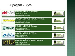 Clipagem - Sites
    NOME DO VEÍCULO: Abimóvel
    • DATA: 06/02/2013
    • ABRANGÊNCIA: Nacional

    NOME DO VEÍCULO: Portal Moveleiro
    • DATA: 08/02/2013
    • ABRANGÊNCIA: Nacional

    NOME DO VEÍCULO: Remade
    • DATA: 08/02/2013
    • ABRANGÊNCIA: Nacional

    NOME DO VEÍCULO: FCDL-RS
    • DATA: 08/02/2013
    • ABRANGÊNCIA: Nacional

    NOME DO VEÍCULO: Móveis de Valor
    • DATA: 13/02/2013
    • ABRANGÊNCIA: Nacional
 