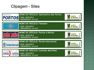 Clipagem - Sites
    NOME DO VEÍCULO: Informativo dos Portos
    • DATA: 18/02/2013
    • ABRANGÊNCIA: Nacional

    NOME DO VEÍCULO: Fenamar
    • DATA: 18/02/2013
    • ABRANGÊNCIA: Nacional

    NOME DO VEÍCULO: Portos e Navios
    • DATA: 18/02/2013
    • ABRANGÊNCIA: Nacional

    NOME DO VEÍCULO: Portal InterJornal
    • DATA: 18/02/2013
    • ABRANGÊNCIA: Nacional

    NOME DO VEÍCULO: Conexão Marítima
    • DATA: 18/02/2013
    • ABRANGÊNCIA: Nacional
 
