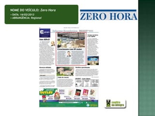 NOME DO VEÍCULO: Zero Hora
• DATA: 16/02/2013
• ABRANGÊNCIA: Regional
 