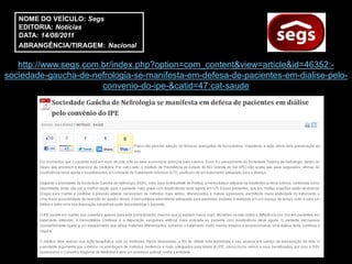 NOME DO VEÍCULO: Segs
   EDITORIA: Notícias
   DATA: 14/08/2011
   ABRANGÊNCIA/TIRAGEM: Nacional

   http://www.segs.com.br/index.php?option=com_content&view=article&id=46352:-
sociedade-gaucha-de-nefrologia-se-manifesta-em-defesa-de-pacientes-em-dialise-pelo-
                       convenio-do-ipe-&catid=47:cat-saude
 
