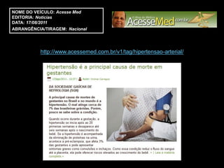 NOME DO VEÍCULO: Acesse Med
EDITORIA: Notícias
DATA: 17/08/2011
ABRANGÊNCIA/TIRAGEM: Nacional




           http://www.acessemed.com.br/v1/tag/hipertensao-arterial/
 