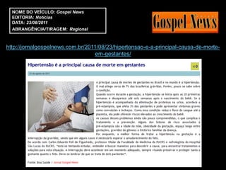 NOME DO VEÍCULO: Gospel News
  EDITORIA: Notícias
  DATA: 23/08/2011
  ABRANGÊNCIA/TIRAGEM: Regional



http://jornalgospelnews.com.br/2011/08/23/hipertensao-e-a-principal-causa-de-morte-
                                  em-gestantes/
 