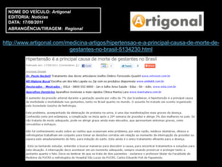NOME DO VEÍCULO: Artigonal
  EDITORIA: Notícias
  DATA: 17/08/2011
  ABRANGÊNCIA/TIRAGEM: Regional


http://www.artigonal.com/medicina-artigos/hipertensao-e-a-principal-causa-de-morte-de-
                          gestantes-no-brasil-5134230.html
 