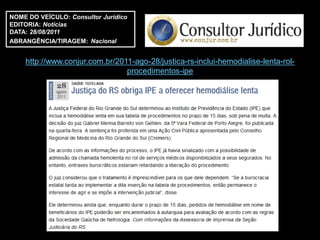NOME DO VEÍCULO: Consultor Jurídico
EDITORIA: Notícias
DATA: 28/08/2011
ABRANGÊNCIA/TIRAGEM: Nacional


    http://www.conjur.com.br/2011-ago-28/justica-rs-inclui-hemodialise-lenta-rol-
                                procedimentos-ipe
 