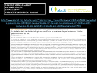 NOME DO VEÍCULO: ABCDT
   EDITORIA: Notícias
   DATA: 15/08/2011
   ABRANGÊNCIA/TIRAGEM: Nacional



http://www.abcdt.org.br/index.php?option=com_content&view=article&id=1692:sociedad
     e-gaucha-de-nefrologia-se-manifesta-em-defesa-de-pacientes-em-dialise-pelo-
             convenio-do-ipe-&catid=46:saude-em-destaque&Itemid=105
 