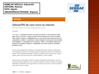 NOME DO VEÍCULO: Sebrae-RS
EDITORIA: Notícias
DATA: Agosto
ABRANGÊNCIA/TIRAGEM: Regional
 