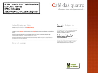 NOME DO VEÍCULO: Café das Quatro
EDITORIA: Notícias
DATA: 21/08/2012
ABRANGÊNCIA/TIRAGEM: Regional
 