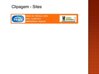 Clipagem - Sites

       NOME DO VEÍCULO: SEGS
       DATA: 23/09/2012
       ABRANGÊNCIA: Regional
 