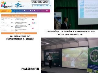 PALESTRA FITS
PALESTRA FEIRA DO
EMPREENDEDOR - SEBRAE
1º SEMINÁRIO DE GESTÃO SOCIOAMBIENTAL EM
HOTELARIA DE PELOTAS