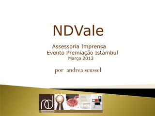 NDVale
  Assessoria Imprensa
Evento Premiação Istambul
       Março 2013

  por andrea scussel
 