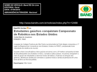 NOME DO VEÍCULO: Band RS On Line
EDITORIA: Geral
DATA: 07/04/2010
ABRANGÊNCIA/TIRAGEM: Nacional




             http://www.bandrs.com.br/noticias/index.php?n=12488




                                                                   13
 