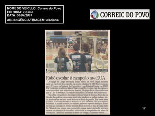 NOME DO VEÍCULO: Correio do Povo
EDITORIA: Ensino
DATA: 06/04/2010
ABRANGÊNCIA/TIRAGEM: Nacional




                                   17
 