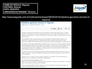 NOME DO VEÍCULO: Baguete
 EDITORIA: Notícias
 DATA: 06/04/2010
 ABRANGÊNCIA/TIRAGEM: Nacional

http://www.baguete.com.br/noticias/hardware/06/04/2010/robotica-gauchos-vencem-2-
                                      regional




                                                                           26
 