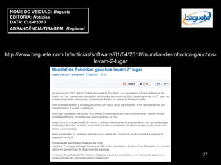 NOME DO VEÍCULO: Baguete
  EDITORIA: Notícias
  DATA: 01/04/2010
  ABRANGÊNCIA/TIRAGEM: Regional




http://www.baguete.com.br/noticias/software/01/04/2010/mundial-de-robotica-gauchos-
                                    levam-2-lugar




                                                                             27
 