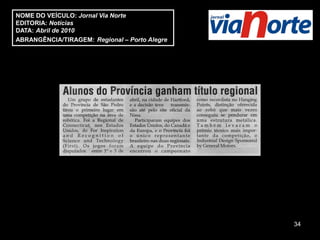 NOME DO VEÍCULO: Jornal Via Norte
EDITORIA: Notícias
DATA: Abril de 2010
ABRANGÊNCIA/TIRAGEM: Regional – Porto Alegre




                                               34
 
