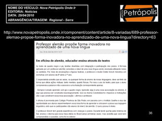 NOME DO VEÍCULO: Nova Petrópolis Onde Ir
  EDITORIA: Notícias
  DATA: 29/04/2010
  ABRANGÊNCIA/TIRAGEM: Regional - Serra



http://www.novapetropolis.onde.ir/component/content/article/8-variadas/689-professor-
 alemao-propoe-forma-inovadora-no-aprendizado-de-uma-nova-lingua?directory=63




                                                                               36
 