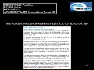 NOME DO VEÍCULO: Ponta News
EDITORIA: Notícias
DATA: 22/04/2010
ABRANGÊNCIA/TIRAGEM: Regional (Campo Grande) - MS




  http://www.pontanews.com.br/mostra.materia.php?CODIGO_NOTICIA=57869




                                                                    42
 