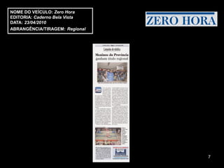 NOME DO VEÍCULO: Zero Hora
EDITORIA: Caderno Bela Vista
DATA: 23/04/2010
ABRANGÊNCIA/TIRAGEM: Regional




                                7
 