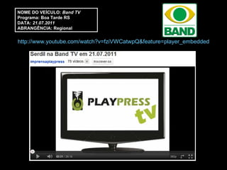 http://www.youtube.com/watch?v=fziVWCatwpQ&feature=player_embedded NOME DO VEÍCULO:  Band TV Programa: Boa Tarde RS DATA:  21.07.2011 ABRANGÊNCIA: Regional 
