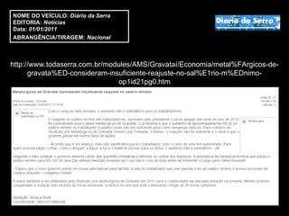 http://www.todaserra.com.br/modules/AMS/Gravataí/Economia/metal%FArgicos-de-gravata%ED-consideram-insuficiente-reajuste-no-sal%E1rio-m%EDnimo-op1id21pg0.htm NOME DO VEÍCULO:  Diário da Serra EDITORIA:  Notícias Data:  01/01/2011 ABRANGÊNCIA/TIRAGEM:   Nacional  