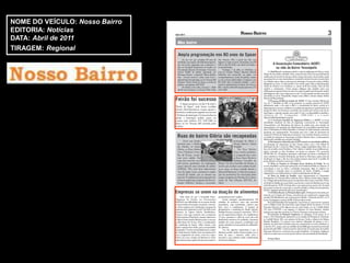 NOME DO VEÍCULO: Nosso Bairro
EDITORIA: Notícias
DATA: Abril de 2011
TIRAGEM: Regional
 