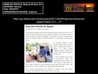 NOME DO VEÍCULO: Blog do ZH Zona Sul
EDITORIA: Notícias
Data: 09/04/2011
ABRANGÊNCIA/TIRAGEM: Regional


         http://wp.clicrbs.com.br/zhzonasul/2011/04/09/hoje-tem-feirao-da-
                               spaan/?topo=13,1,,,,77
 