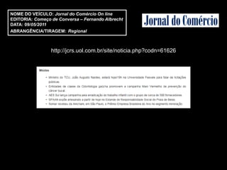 NOME DO VEÍCULO: Jornal do Comércio On line
EDITORIA: Começo de Conversa – Fernando Albrecht
DATA: 09/05/2011
ABRANGÊNCIA/TIRAGEM: Regional



                 http://jcrs.uol.com.br/site/noticia.php?codn=61626
 