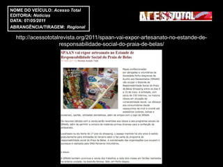 NOME DO VEÍCULO: Acesso Total
EDITORIA: Notícias
DATA: 07/05/2011
ABRANGÊNCIA/TIRAGEM: Regional

  http://acessototalrevista.org/2011/spaan-vai-expor-artesanato-no-estande-de-
                    responsabilidade-social-do-praia-de-belas/
 