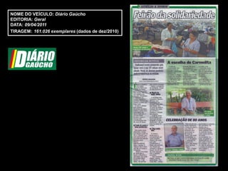 NOME DO VEÍCULO: Diário Gaúcho
EDITORIA: Geral
DATA: 09/04/2011
TIRAGEM: 161.026 exemplares (dados de dez/2010)
 