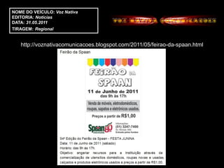 NOME DO VEÍCULO: Voz Nativa
EDITORIA: Notícias
DATA: 31.05.2011
TIRAGEM: Regional


   http://voznativacomunicacoes.blogspot.com/2011/05/feirao-da-spaan.html
 