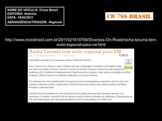 NOME DO VEÍCULO: Cross Brasil
 EDITORIA: Notícias
 DATA: 16/02/2011
 ABRANGÊNCIA/TIRAGEM: Regional




http://www.crossbrasil.com.br/2011021610708/Diversos-On-Road/racha-taruma-tem-
                            noite-especial-para-vw.html
 
