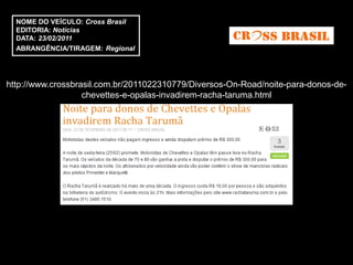 NOME DO VEÍCULO: Cross Brasil
  EDITORIA: Notícias
  DATA: 23/02/2011
  ABRANGÊNCIA/TIRAGEM: Regional




http://www.crossbrasil.com.br/2011022310779/Diversos-On-Road/noite-para-donos-de-
                   chevettes-e-opalas-invadirem-racha-taruma.html
 