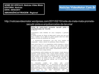 NOME DO VEÍCULO: Notícias Vídeo Motor
EDITORIA: Notícias
DATA: 09/02/2011
ABRANGÊNCIA/TIRAGEM: Regional



http://noticiasvideomotor.wordpress.com/2011/02/10/noite-do-mata-mata-promete-
                     sacudir-pista-e-arquibancadas-de-taruma/
 