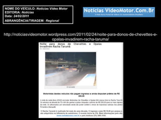 NOME DO VEÍCULO: Notícias Vídeo Motor
EDITORIA: Notícias
Data: 24/02/2011
ABRANGÊNCIA/TIRAGEM: Regional



http://noticiasvideomotor.wordpress.com/2011/02/24/noite-para-donos-de-chevettes-e-
                           opalas-invadirem-racha-taruma/
 
