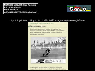 NOME DO VEÍCULO: Blog do Sanco
EDITORIA: Notícias
DATA: 08/02/2011
ABRANGÊNCIA/TIRAGEM: Regional



     http://blogdosanco.blogspot.com/2011/02/navegando-pela-web_08.html
 