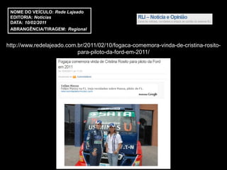 NOME DO VEÍCULO: Rede Lajeado
 EDITORIA: Notícias
 DATA: 10/02/2011
 ABRANGÊNCIA/TIRAGEM: Regional


http://www.redelajeado.com.br/2011/02/10/fogaca-comemora-vinda-de-cristina-rosito-
                           para-piloto-da-ford-em-2011/
 