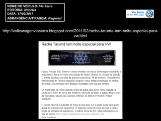 NOME DO VEÍCULO: Via Serra
  EDITORIA: Notícias
  DATA: 17/02/2011
  ABRANGÊNCIA/TIRAGEM: Regional



http://volkswagenviaserra.blogspot.com/2011/02/racha-taruma-tem-noite-especial-para-
                                       vw.html
 