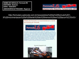 NOME DO VEÍCULO: Formula RS
EDITORIA: Notícias
DATA: 19/02/2011
ABRANGÊNCIA/TIRAGEM: Regional



    http://formulars.webnode.com.br/news/pilotos%20da%20formula%201-
6%20movimentaram%20a%20tarde%20de%20treinos%20em%20tarum%C3%A3-/
 