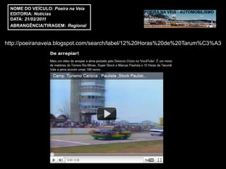 NOME DO VEÍCULO: Poeira na Veia
 EDITORIA: Notícias
 DATA: 21/02/2011
 ABRANGÊNCIA/TIRAGEM: Regional



http://poeiranaveia.blogspot.com/search/label/12%20Horas%20de%20Tarum%C3%A3
 