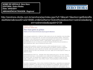 NOME DO VEÍCULO: Zero Hora
 EDITORIA: Sobre Rodas
 Data: 24/02/2011
 ABRANGÊNCIA/TIRAGEM: Regional


http://zerohora.clicrbs.com.br/zerohora/jsp/index.jspx?uf=1&local=1&action=getSobreRo
dasMateria&newsID=a3218586.xml&treeName=SobreRodas&section=sobrerodas&orig
                              em=sobrerodas&capaId=2134
 
