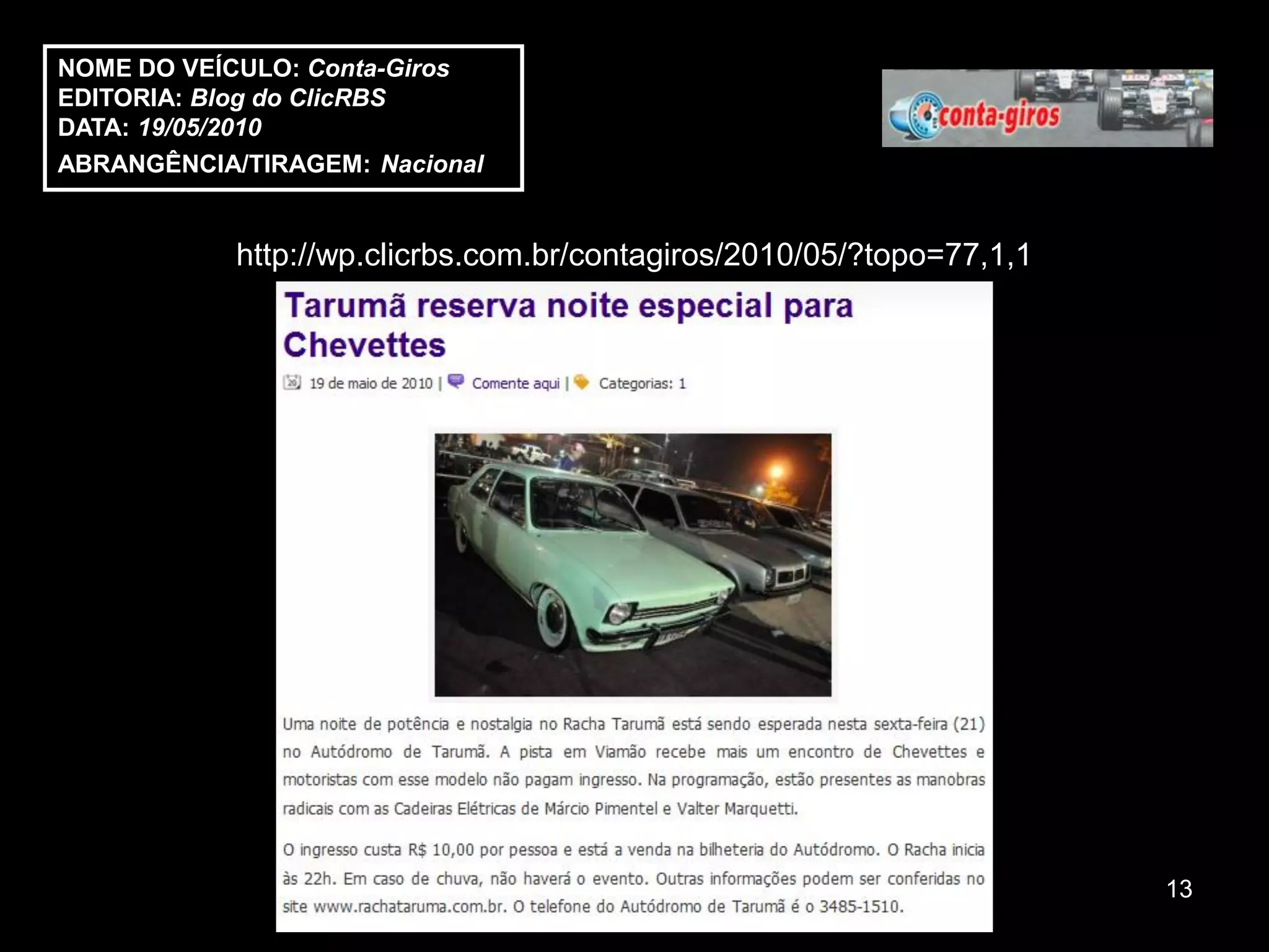 NOME DO VEÍCULO: Conta-Giros
EDITORIA: Blog do ClicRBS
DATA: 19/05/2010
ABRANGÊNCIA/TIRAGEM: Nacional


            http://wp.clicrbs.com.br/contagiros/2010/05/?topo=77,1,1




                                                                       13
 