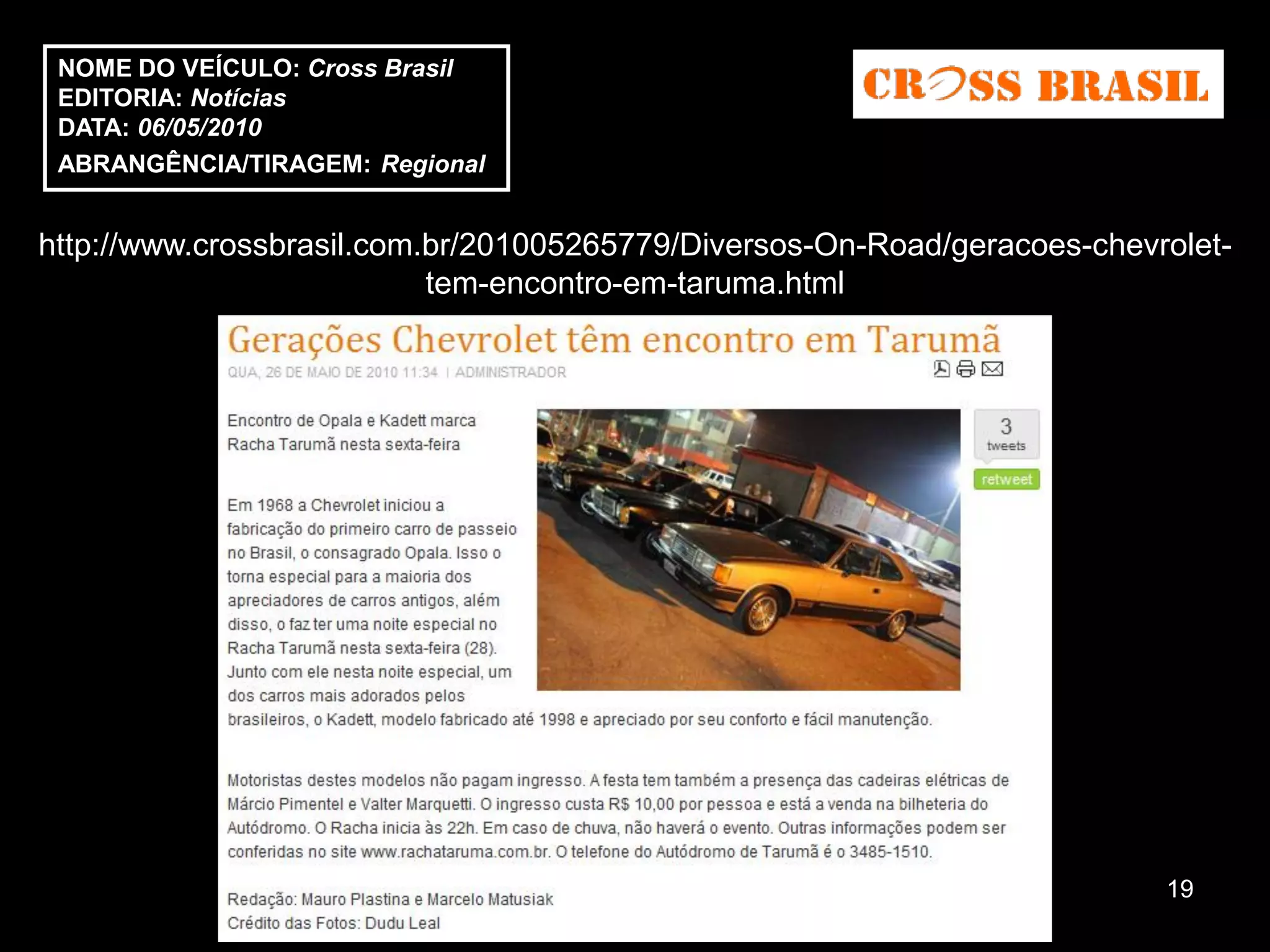 NOME DO VEÍCULO: Cross Brasil
 EDITORIA: Notícias
 DATA: 06/05/2010
 ABRANGÊNCIA/TIRAGEM: Regional


http://www.crossbrasil.com.br/201005265779/Diversos-On-Road/geracoes-chevrolet-
                           tem-encontro-em-taruma.html




                                                                          19
 