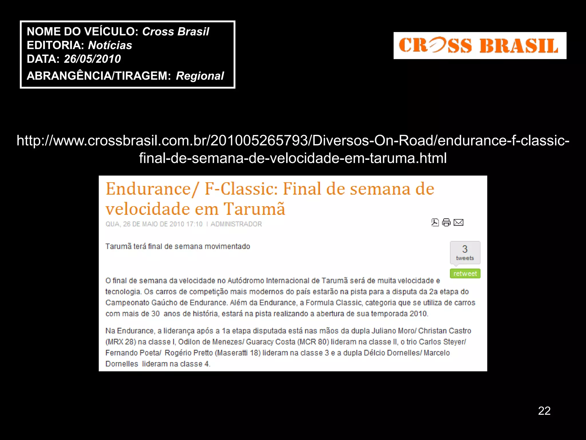 NOME DO VEÍCULO: Cross Brasil
 EDITORIA: Notícias
 DATA: 26/05/2010
 ABRANGÊNCIA/TIRAGEM: Regional




http://www.crossbrasil.com.br/201005265793/Diversos-On-Road/endurance-f-classic-
                  final-de-semana-de-velocidade-em-taruma.html




                                                                           22
 