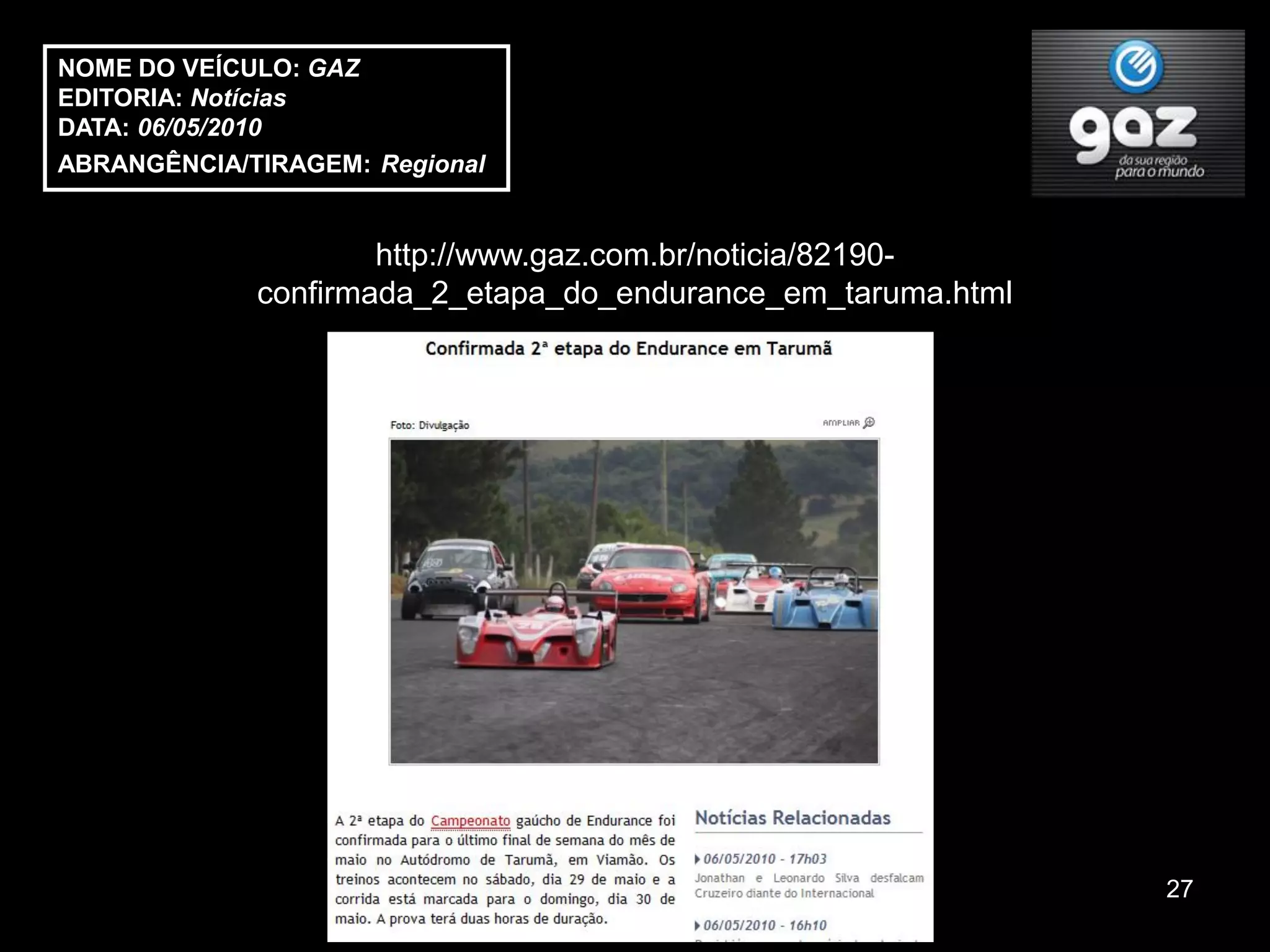 NOME DO VEÍCULO: GAZ
EDITORIA: Notícias
DATA: 06/05/2010
ABRANGÊNCIA/TIRAGEM: Regional


                     http://www.gaz.com.br/noticia/82190-
             confirmada_2_etapa_do_endurance_em_taruma.html




                                                              27
 