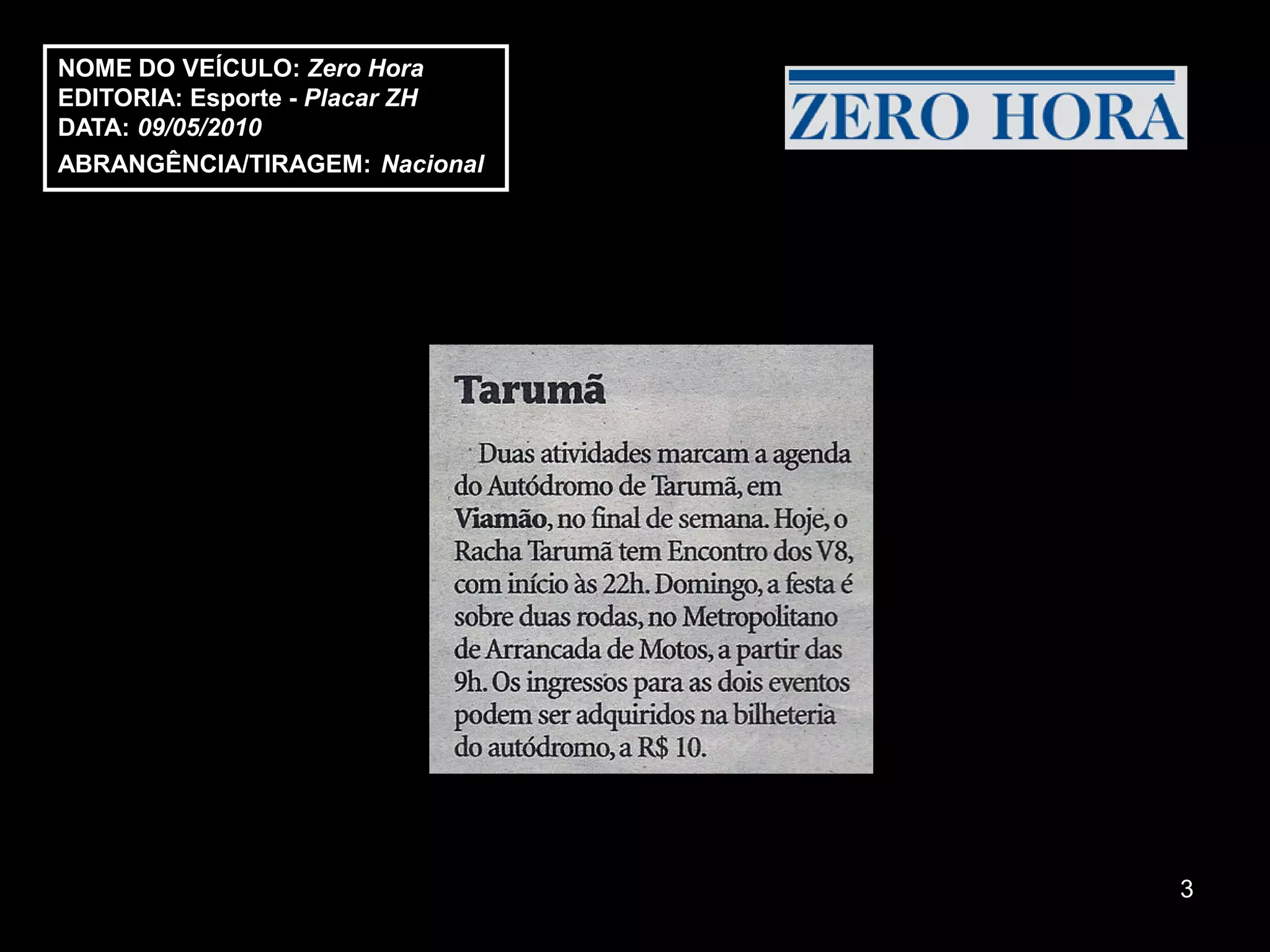 NOME DO VEÍCULO: Zero Hora
EDITORIA: Esporte - Placar ZH
DATA: 09/05/2010
ABRANGÊNCIA/TIRAGEM: Nacional




                                3
 
