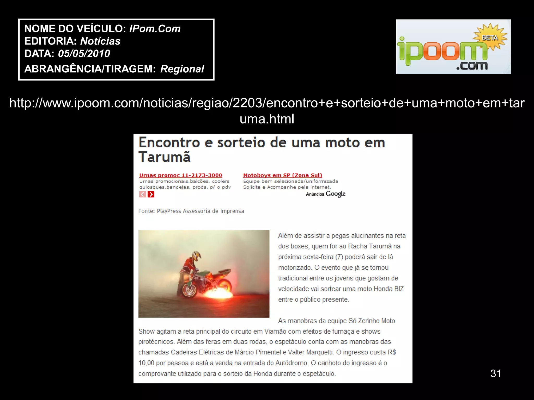 NOME DO VEÍCULO: IPom.Com
  EDITORIA: Notícias
  DATA: 05/05/2010
  ABRANGÊNCIA/TIRAGEM: Regional


http://www.ipoom.com/noticias/regiao/2203/encontro+e+sorteio+de+uma+moto+em+tar
                                      uma.html




                                                                         31
 