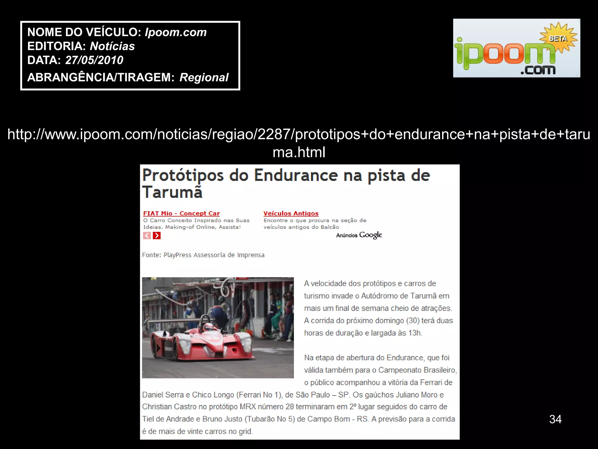 NOME DO VEÍCULO: Ipoom.com
  EDITORIA: Notícias
  DATA: 27/05/2010
  ABRANGÊNCIA/TIRAGEM: Regional



http://www.ipoom.com/noticias/regiao/2287/prototipos+do+endurance+na+pista+de+taru
                                       ma.html




                                                                            34
 